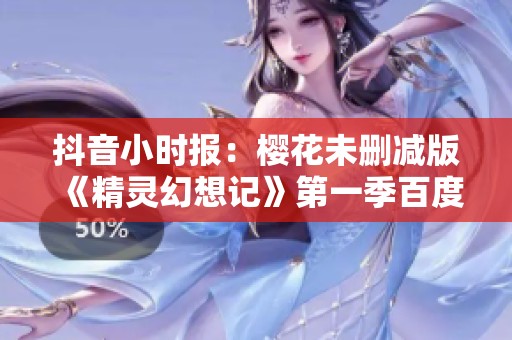抖音小时报：樱花未删减版《精灵幻想记》第一季百度云网盘地址分享
