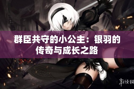 群臣共守的小公主：银羽的传奇与成长之路