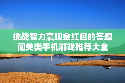 挑战智力赢现金红包的答题闯关类手机游戏推荐大全