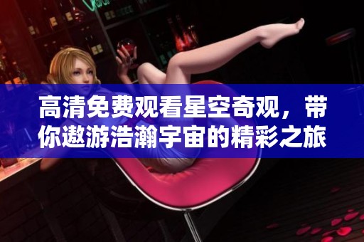 高清免费观看星空奇观，带你遨游浩瀚宇宙的精彩之旅