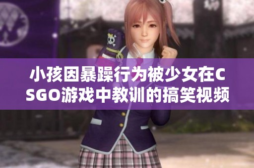小孩因暴躁行为被少女在CSGO游戏中教训的搞笑视频