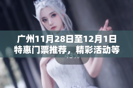 广州11月28日至12月1日特惠门票推荐，精彩活动等你来！