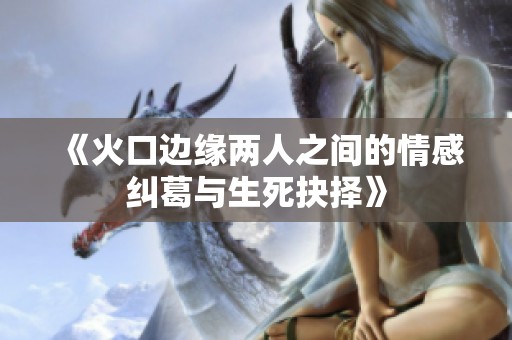 《火口边缘两人之间的情感纠葛与生死抉择》