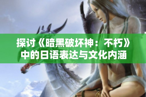 探讨《暗黑破坏神：不朽》中的日语表达与文化内涵