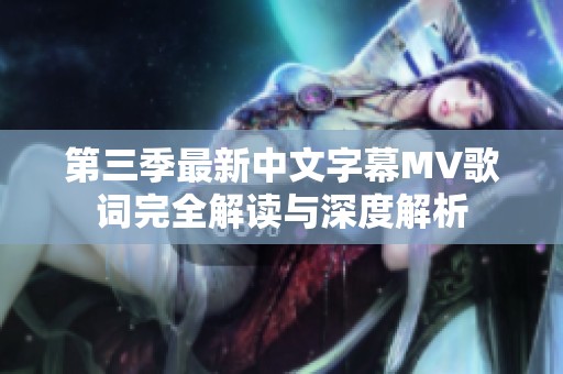 第三季最新中文字幕MV歌词完全解读与深度解析