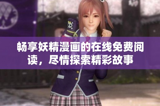 畅享妖精漫画的在线免费阅读，尽情探索精彩故事