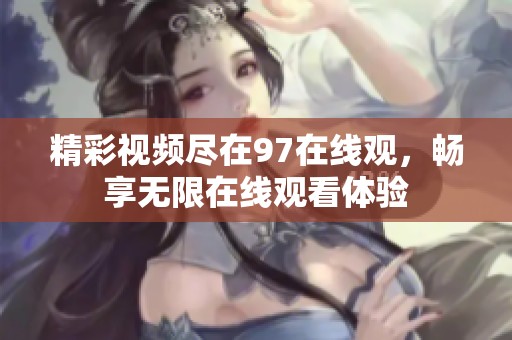 精彩视频尽在97在线观，畅享无限在线观看体验