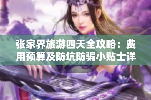 张家界旅游四天全攻略：费用预算及防坑防骗小贴士详解