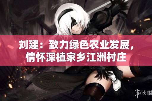 刘建：致力绿色农业发展，情怀深植家乡江洲村庄