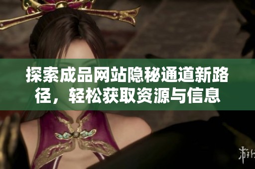 探索成品网站隐秘通道新路径，轻松获取资源与信息