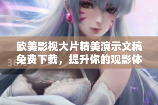 欧美影视大片精美演示文稿免费下载，提升你的观影体验