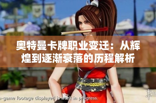 奥特曼卡牌职业变迁：从辉煌到逐渐衰落的历程解析