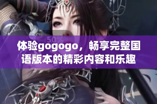 体验gogogo，畅享完整国语版本的精彩内容和乐趣
