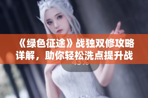 《绿色征途》战独双修攻略详解，助你轻松洗点提升战力