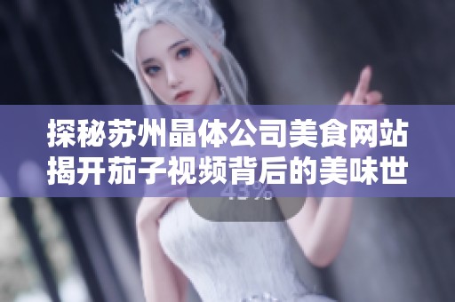 探秘苏州晶体公司美食网站揭开茄子视频背后的美味世界