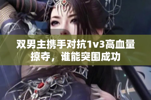 双男主携手对抗1v3高血量掠夺，谁能突围成功