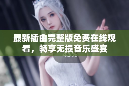最新插曲完整版免费在线观看，畅享无损音乐盛宴