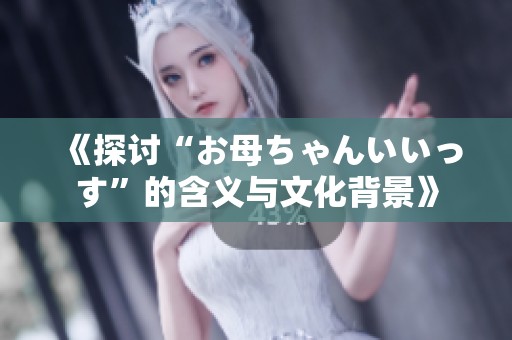 《探讨“お母ちゃんいいっす”的含义与文化背景》