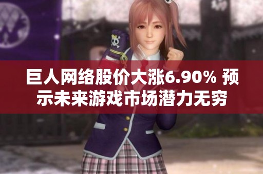 巨人网络股价大涨6.90% 预示未来游戏市场潜力无穷