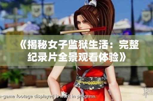 《揭秘女子监狱生活：完整纪录片全景观看体验》