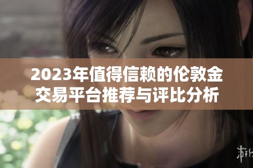 2023年值得信赖的伦敦金交易平台推荐与评比分析