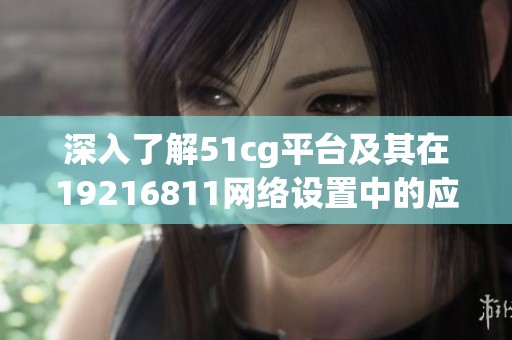 深入了解51cg平台及其在19216811网络设置中的应用