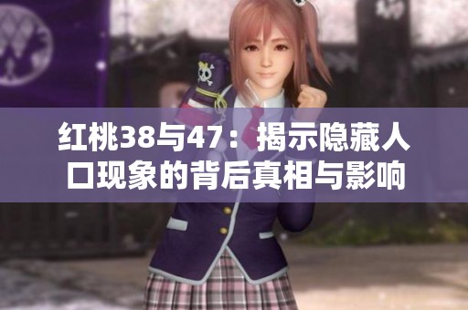 红桃38与47：揭示隐藏人口现象的背后真相与影响
