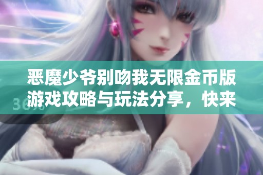 恶魔少爷别吻我无限金币版游戏攻略与玩法分享，快来体验吧
