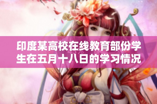 印度某高校在线教育部份学生在五月十八日的学习情况分析