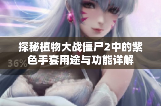 探秘植物大战僵尸2中的紫色手套用途与功能详解