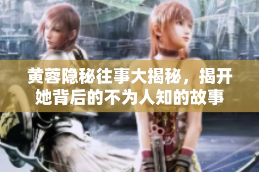 黄蓉隐秘往事大揭秘，揭开她背后的不为人知的故事