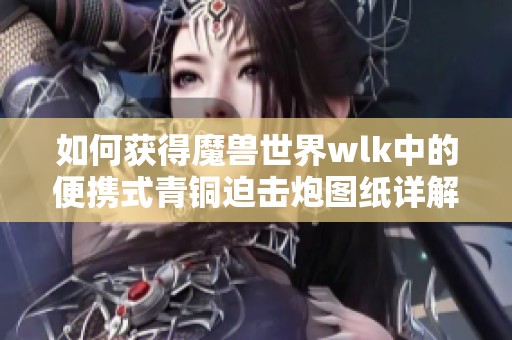 如何获得魔兽世界wlk中的便携式青铜迫击炮图纸详解