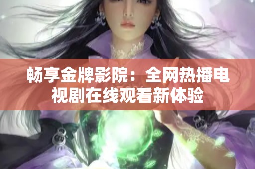畅享金牌影院：全网热播电视剧在线观看新体验