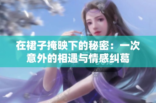 在裙子掩映下的秘密：一次意外的相遇与情感纠葛