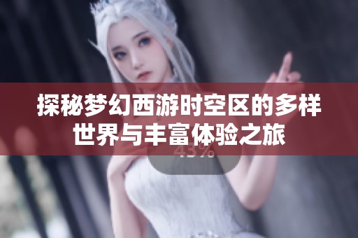 探秘梦幻西游时空区的多样世界与丰富体验之旅