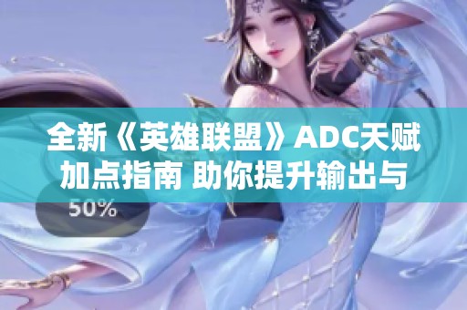 全新《英雄联盟》ADC天赋加点指南 助你提升输出与存活能力
