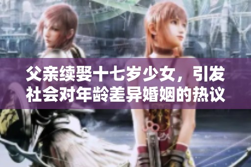 父亲续娶十七岁少女，引发社会对年龄差异婚姻的热议