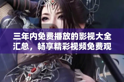 三年内免费播放的影视大全汇总，畅享精彩视频免费观看体验