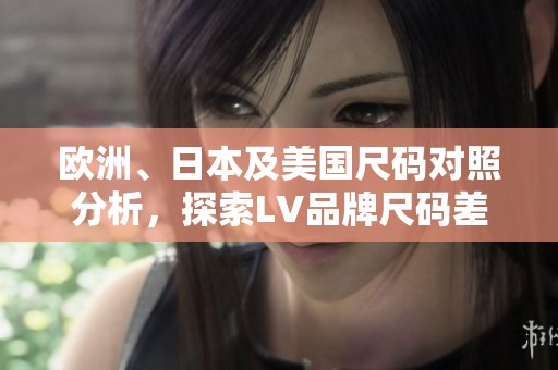 欧洲、日本及美国尺码对照分析，探索LV品牌尺码差异