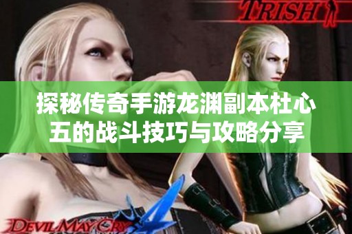 探秘传奇手游龙渊副本杜心五的战斗技巧与攻略分享