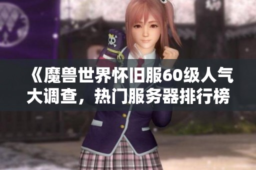 《魔兽世界怀旧服60级人气大调查，热门服务器排行榜深度解析》