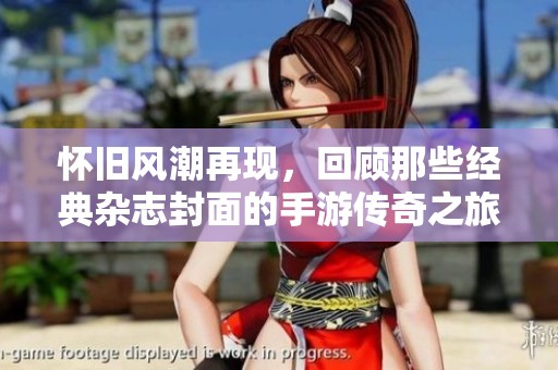 怀旧风潮再现，回顾那些经典杂志封面的手游传奇之旅