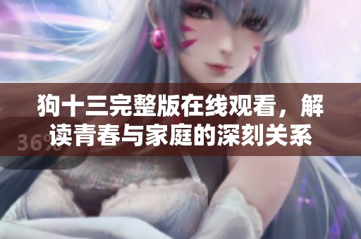 狗十三完整版在线观看，解读青春与家庭的深刻关系