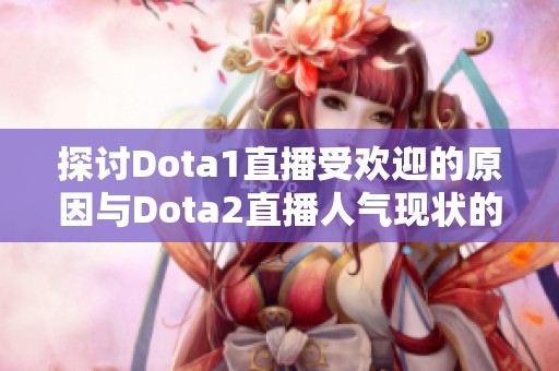 探讨Dota1直播受欢迎的原因与Dota2直播人气现状的对比分析