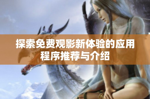探索免费观影新体验的应用程序推荐与介绍