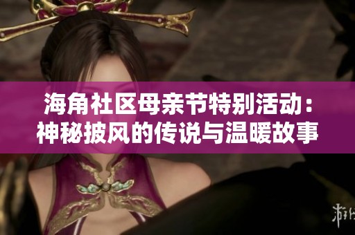 海角社区母亲节特别活动：神秘披风的传说与温暖故事