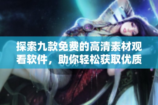 探索九款免费的高清素材观看软件，助你轻松获取优质资源