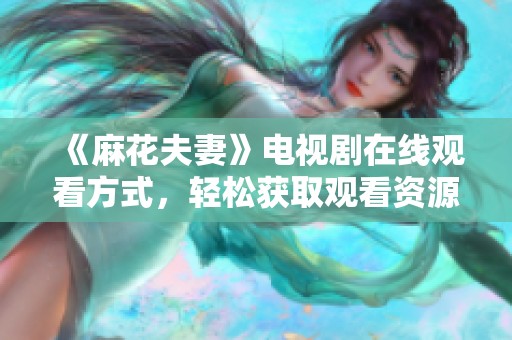 《麻花夫妻》电视剧在线观看方式，轻松获取观看资源
