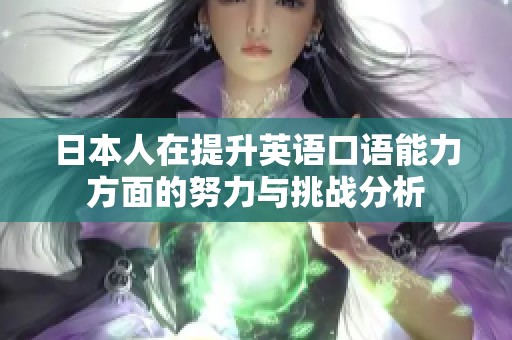 日本人在提升英语口语能力方面的努力与挑战分析