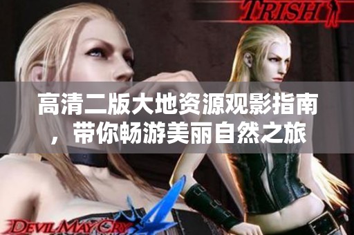 高清二版大地资源观影指南，带你畅游美丽自然之旅